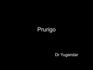 Prurigo
Dr Yugandar
 