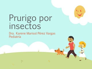 Prurigo por
insectos
Dra. Karene Marisol Pérez Vargas
Pediatría
 