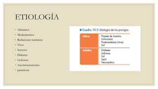 ETIOLOGÍA
◦ Alimentos
◦ Medicamentos
◦ Radiaciones lumínicas
◦ Virus
◦ Insectos
◦ Diabetes
◦ Linfomas
◦ Autointoxicaciones
◦ parasitosis