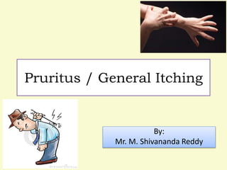 Pruritus / General Itching
By:
Mr. M. Shivananda Reddy
 
