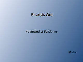 Pruritis AniPruritis Ani
Raymond G Buick FRCS
14 mins
 