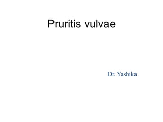 Pruritis vulvae
Dr. Yashika
 