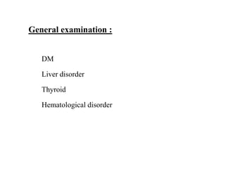 DM
Liver disorder
Thyroid
Hematological disorder
General examination :
 