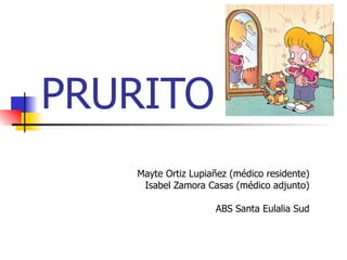 PRURITO Mayte Ortiz Lupiañez (médico residente) Isabel Zamora Casas (médico adjunto) ABS Santa Eulalia Sud 