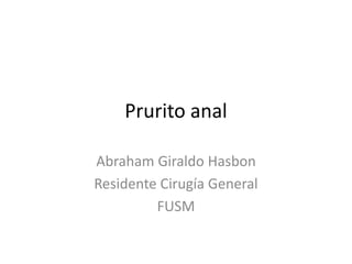 Prurito anal
Abraham Giraldo Hasbon
Residente Cirugía General
FUSM
 