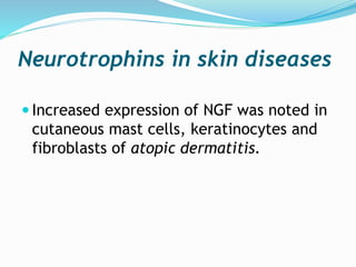 Neurotrophins in skin diseases
 Increased expression of NGF was noted in
cutaneous mast cells, keratinocytes and
fibroblasts of atopic dermatitis.
 