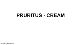 PRURITUS - CREAM
For Internal Use Only
 