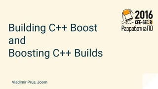 Building C++ Boost
and
Boosting C++ Builds
Vladimir Prus, Joom
 