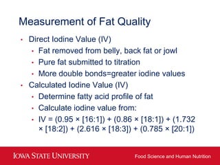 Measurement of Fat Quality
•   Direct Iodine Value (IV)
    • Fat removed from belly, back fat or jowl
    • Pure fat subm...