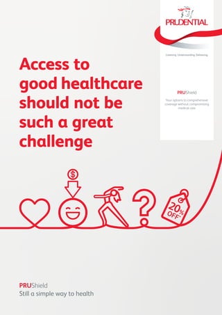 Your options to comprehensive
coverage without compromising
medical care
PRUShield
Access to
good healthcare

should not be
such a great
challenge
PRUShield

Still a simple way to health
 
