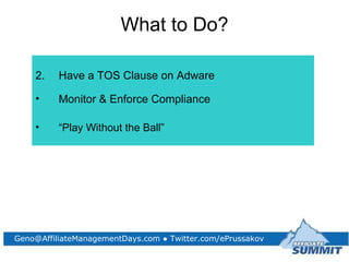 <ul><li>What to Do? </li></ul><ul><li>Have a TOS Clause on Adware </li></ul><ul><li>Monitor & Enforce Compliance </li></ul...