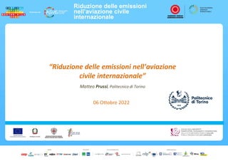 Riduzione delle emissioni
nell’aviazione civile
internazionale
“Riduzione delle emissioni nell’aviazione
civile internazionale”
Matteo Prussi, Politecnico di Torino
06 Ottobre 2022
 