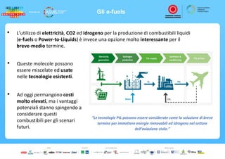Gli e-fuels
• L’utilizzo di elettricità, CO2 ed idrogeno per la produzione di combustibili liquidi
(e-fuels o Power-to-Liq...