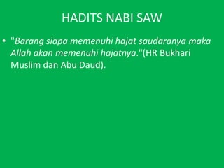HADITS NABI SAW"Barangsiapamemenuhihajatsaudaranyamaka Allah akanmemenuhihajatnya."(HR Bukhari Muslim dan Abu Daud).