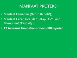 MANFAAT PROTEKSIManfaatkematian (Death Benefit);ManfaatCacat Total danTetap (Total and Permanent Disability);12 AsuransiTambahan (riders) PRUsyariah