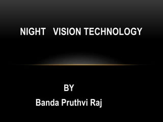 BY
Banda Pruthvi Raj
NIGHT VISION TECHNOLOGY
 