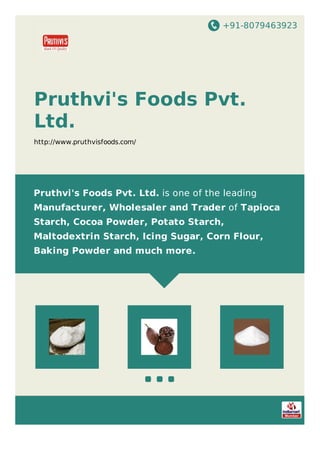 +91-8079463923
Pruthvi's Foods Pvt.
Ltd.
http://www.pruthvisfoods.com/
Pruthvi's Foods Pvt. Ltd. is one of the leading
Manufacturer, Wholesaler and Trader of Tapioca
Starch, Cocoa Powder, Potato Starch,
Maltodextrin Starch, Icing Sugar, Corn Flour,
Baking Powder and much more.
 