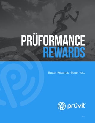 HEADLINE PRÜFORMANCE REWARDS
Version 1.7 © Copyright 2014-2017 Pruvit Ventures, Inc. // PAGE 1
PRÜFORMANCE
REWARDS
Better Rewards. Better You.
V1.7
 