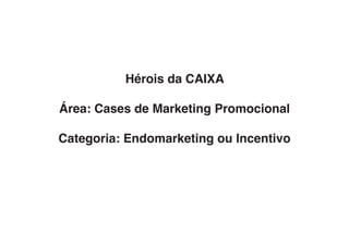 Hérois da CAIXA

Área: Cases de Marketing Promocional

Categoria: Endomarketing ou Incentivo
 