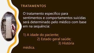 TRATAMENTOS
O tratamento específico para
sentimentos e comportamentos suicidas
será determinado pelo médico com base
em na sequência:
1) A idade do paciente;
2) Estado geral saúde;
3) História
médica.
 