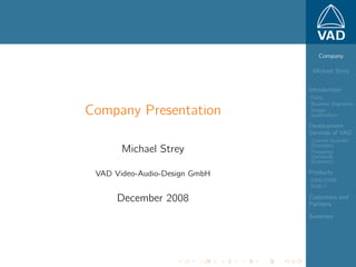 VAD
                                  Company

                                Michael Strey


                               Introduction
                               Facts
                               Business Segments
Company Presentation           Unique
                               qualiﬁcation

                               Development
                               Services of VAD
                               Channel Sounder
                               (Example)
       Michael Strey           Frequency
                               Standards
                               (Example)

                               Products
 VAD Video-Audio-Design GmbH
                               DAB/DMB
                               DVB-T

      December 2008            Customers and
                               Partners

                               Summary
 