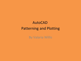 AutoCAD  Patterning   and Plotting By Valaria Willis 