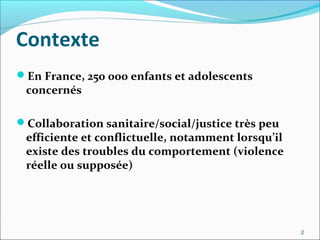 Contexte
En France, 250 000 enfants et adolescents
 concernés

Collaboration sanitaire/social/justice très peu
 efficien...