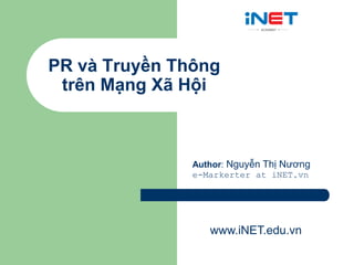 PR và Truyền Thông
 trên Mạng Xã Hội



               Author: Nguyễn Thị Nương
               e-Markerter at iNET.vn




                  www.iNET.edu.vn
 