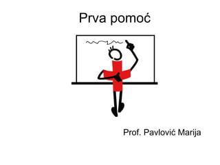 Prva pomoć 
Prof. Pavlović Marija 
 