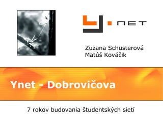 Zuzana Schusterová
                     Matúš Kováčik




Ynet - Dobrovičova

  7 rokov budovania študentských sietí
 