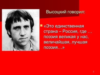 22
Высоцкий говорил:Высоцкий говорил:
 «Это единственная«Это единственная
страна – Россия, где …страна – Россия, где …
поэзия великая у нас,поэзия великая у нас,
величайшая, лучшаявеличайшая, лучшая
поэзия…»поэзия…»
 