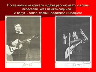 2020
После войны не кричали и даже рассказывать о войнеПосле войны не кричали и даже рассказывать о войне
перестали, хотя память саднила .перестали, хотя память саднила .
И вдруг - голос, песни Владимира ВысоцкогоИ вдруг - голос, песни Владимира Высоцкого
 
