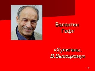 2626
ВалентинВалентин
ГафтГафт
«Хулиганы.«Хулиганы.
В.Высоцкому»В.Высоцкому»
 
