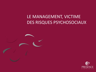 LE MANAGEMENT, VICTIME
DES RISQUES PSYCHOSOCIAUX
 