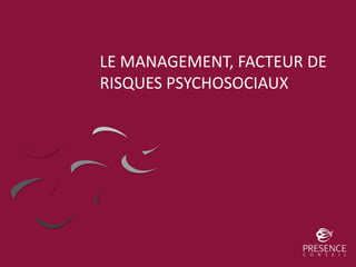 LE MANAGEMENT, FACTEUR DE
RISQUES PSYCHOSOCIAUX
 