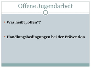 Offene Jugendarbeit Was heißt „offen“? Handlungsbedingungen bei der Prävention 