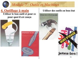 74
Module 7 : Outils et Machines
4. Outillage à main Utiliser des outils en bon état
Utiliser le bon outil et pour ce
pour quoi il est conçu
 