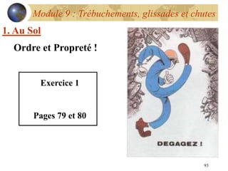 93
Module 9 : Trébuchements, glissades et chutes
1. Au Sol
Ordre et Propreté !
Exercice 1
Pages 79 et 80
 