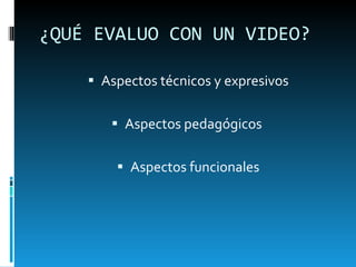 ¿QUÉ EVALUO CON UN VIDEO? Aspectos técnicos y expresivos Aspectos pedagógicos  Aspectos funcionales 