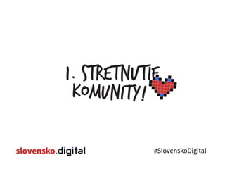 #SlovenskoDigital
1. stretnutie
komunity!
 