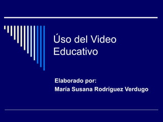 Úso del Video Educativo Elaborado por: María Susana Rodríguez Verdugo 