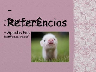 -
  Referências
• Yahoo! Research:
http://research.yahoo.com/project/90



  -
• Apache Pig:
http://pig.apache.org/
 