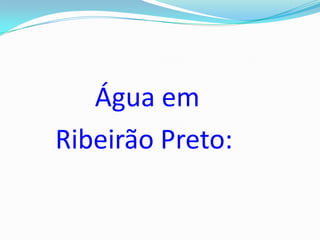 Água em
Ribeirão Preto:
 