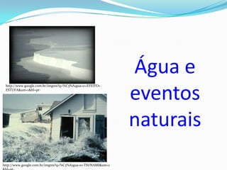 Água e
                                                             eventos
 http://www.google.com.br/imgres?q=%C3%A1gua+e+EFEITO+
 ESTUFA&um=1&hl=pt-




                                                             naturais
http://www.google.com.br/imgres?q=%C3%A1gua+e+TSUNAMI&um=1
 