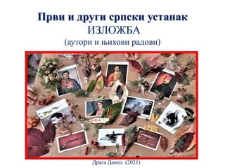 Први и други српски устанак
ИЗЛОЖБА
(аутори и њихови радови)
Драга Давид (2021)
 