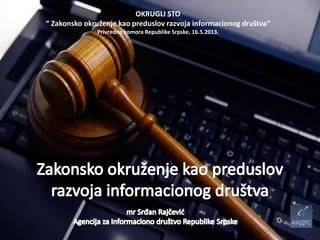 OKRUGLI STO
“ Zakonsko okruženje kao preduslov razvoja informacionog društva“
Privredna komora Republike Srpske, 16.5.2013.

 