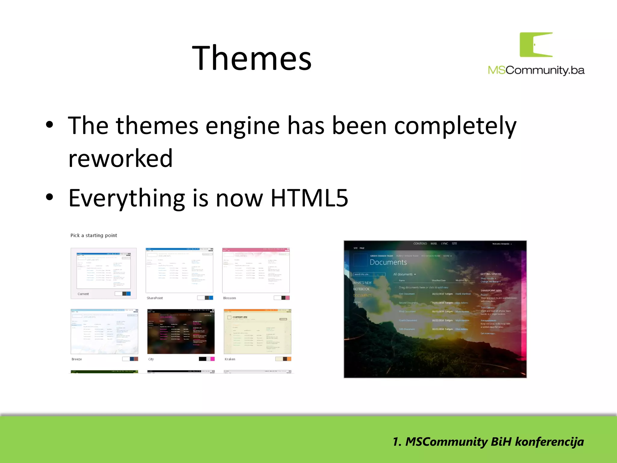 Themes
• The themes engine has been completely
  reworked
• Everything is now HTML5




                            1. MSCommunity BiH konferencija
 