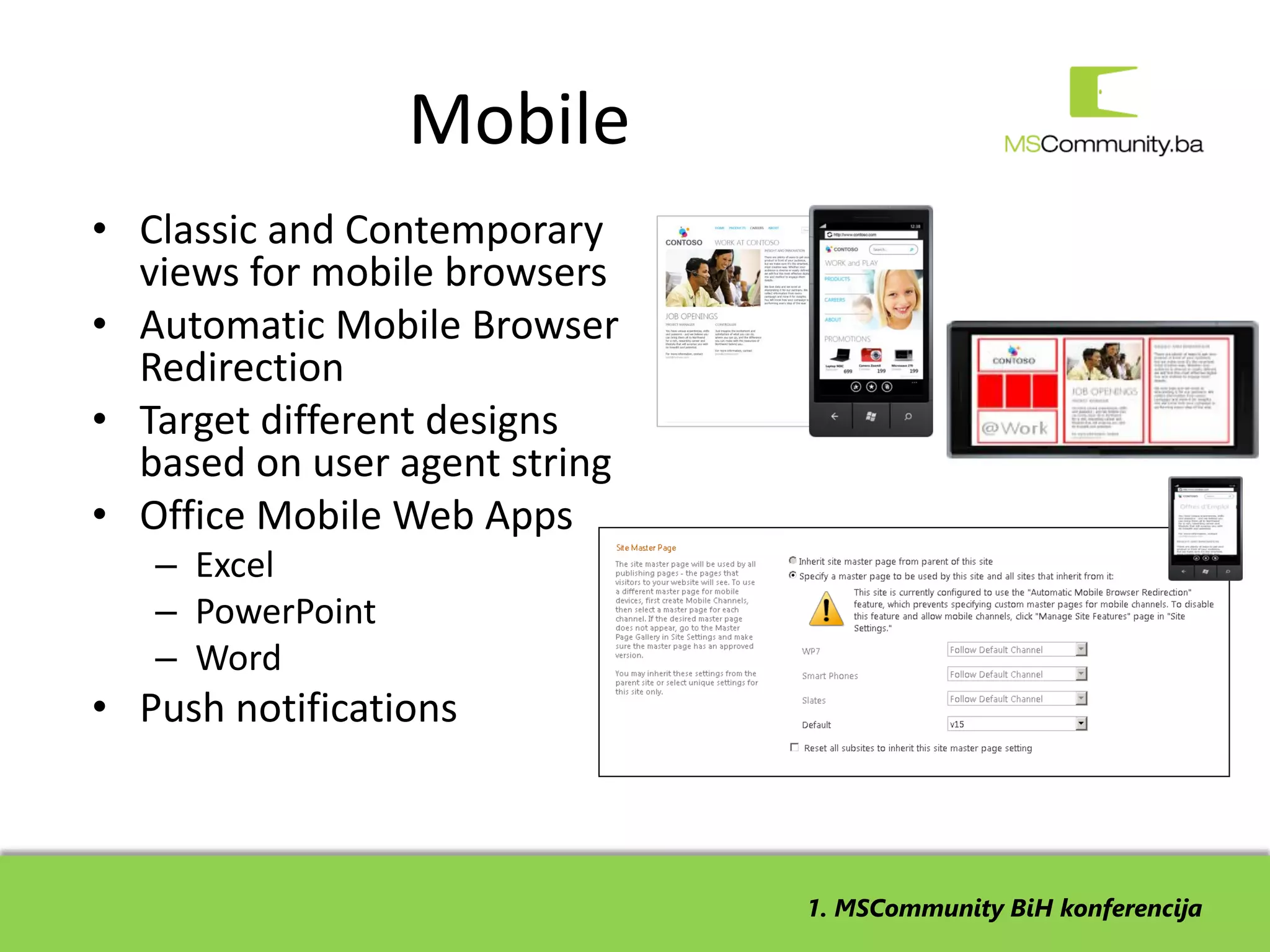 Mobile
• Classic and Contemporary
  views for mobile browsers
• Automatic Mobile Browser
  Redirection
• Target different designs
  based on user agent string
• Office Mobile Web Apps
   – Excel
   – PowerPoint
   – Word
• Push notifications



                               1. MSCommunity BiH konferencija
 