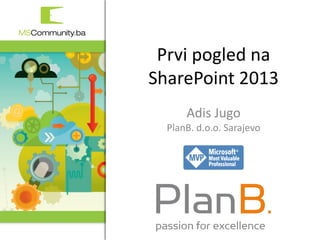 Prvi pogled na
SharePoint 2013
      Adis Jugo
  PlanB. d.o.o. Sarajevo




          1. MSCommunity BiH konferencija
 