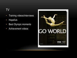 TV
• Training videos/interviews
• Hopefuls
• Best Olympic moments
• Achievement videos
 